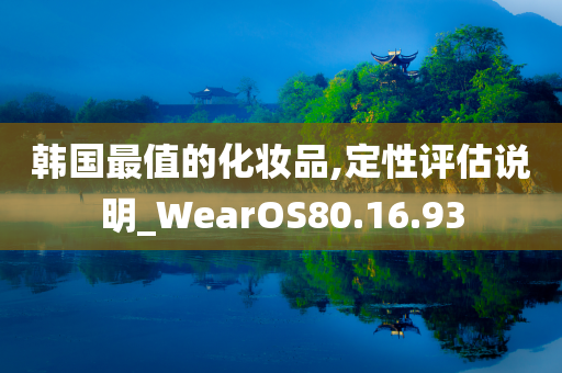 韩国最值的化妆品,定性评估说明_WearOS80.16.93