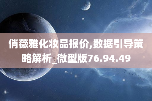 俏薇雅化妆品报价,数据引导策略解析_微型版76.94.49