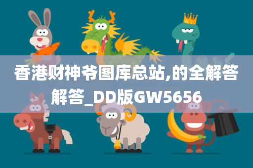 香港财神爷图库总站,的全解答解答_DD版GW5656