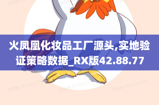 火凤凰化妆品工厂源头,实地验证策略数据_RX版42.88.77