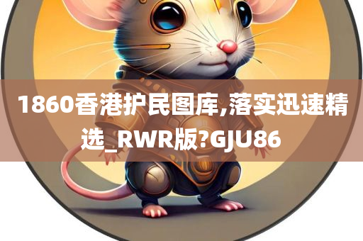 1860香港护民图库,落实迅速精选_RWR版?GJU86