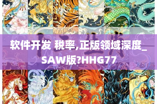 软件开发 税率,正版领域深度_SAW版?HHG77