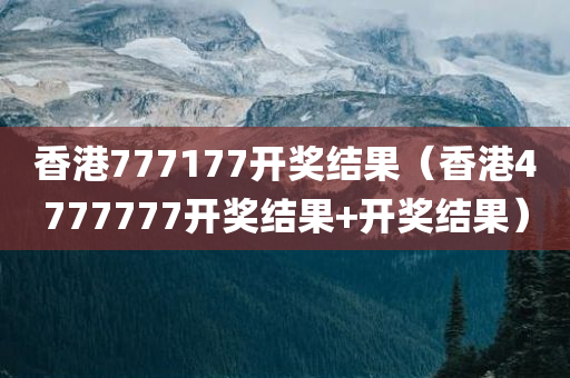 香港777177开奖结果（香港4777777开奖结果+开奖结果）