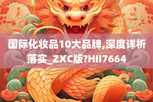 国际化妆品10大品牌,深度详析落实_ZXC版?HII7664