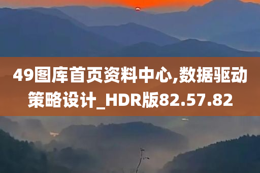 49图库首页资料中心,数据驱动策略设计_HDR版82.57.82