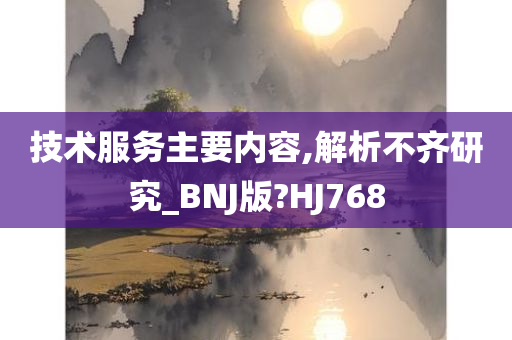 技术服务主要内容,解析不齐研究_BNJ版?HJ768