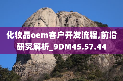 化妆品oem客户开发流程,前沿研究解析_9DM45.57.44