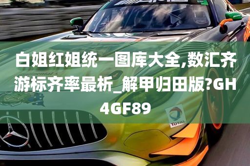 白姐红姐统一图库大全,数汇齐游标齐率最析_解甲归田版?GH4GF89