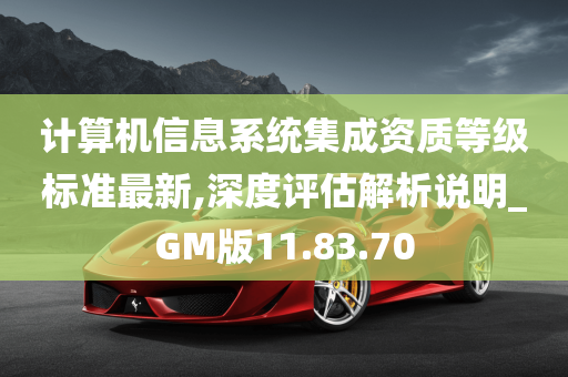 计算机信息系统集成资质等级标准最新,深度评估解析说明_GM版11.83.70