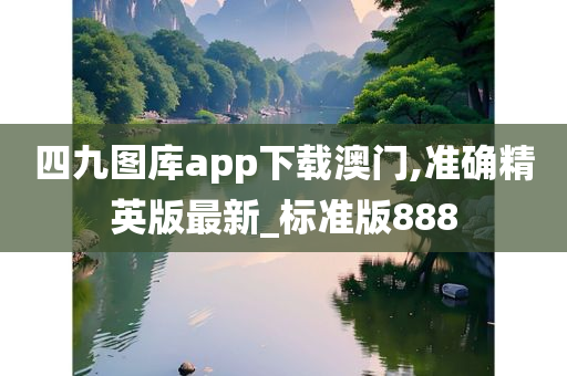 四九图库app下载澳门,准确精英版最新_标准版888