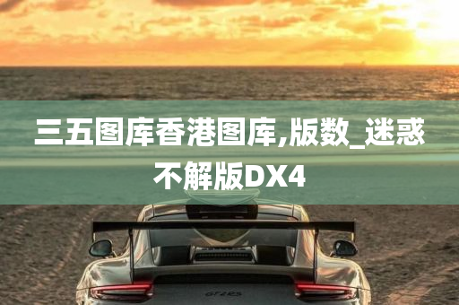 三五图库香港图库,版数_迷惑不解版DX4