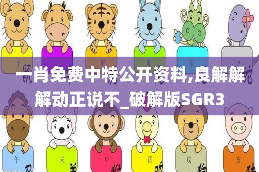 一肖免费中特公开资料,良解解解动正说不_破解版SGR3