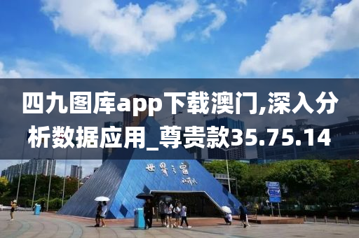 四九图库app下载澳门,深入分析数据应用_尊贵款35.75.14