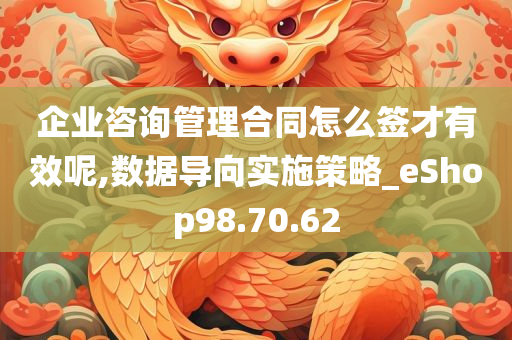 企业咨询管理合同怎么签才有效呢,数据导向实施策略_eShop98.70.62