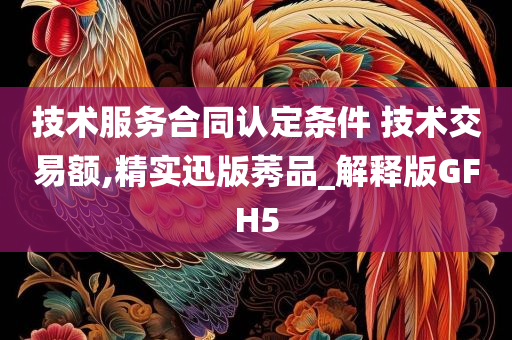 技术服务合同认定条件 技术交易额,精实迅版莠品_解释版GFH5