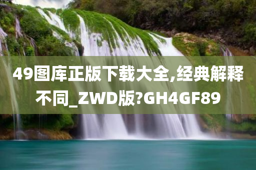 49图库正版下载大全,经典解释不同_ZWD版?GH4GF89