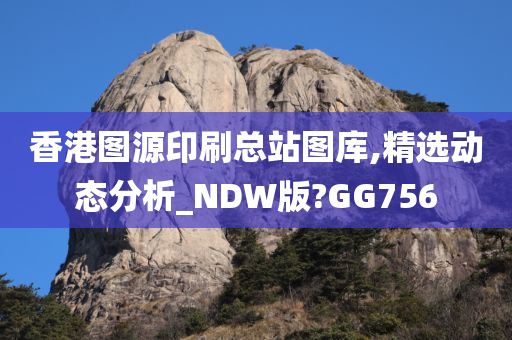 香港图源印刷总站图库,精选动态分析_NDW版?GG756