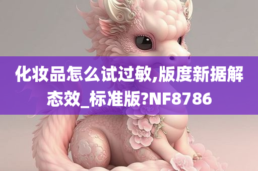 化妆品怎么试过敏,版度新据解态效_标准版?NF8786