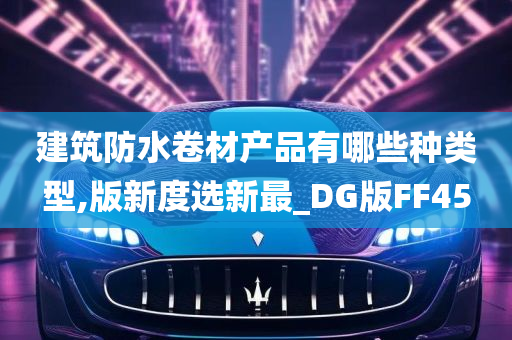 建筑防水卷材产品有哪些种类型,版新度选新最_DG版FF45