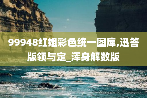 99948红姐彩色统一图库,迅答版领与定_浑身解数版