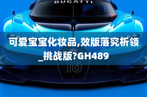 可爱宝宝化妆品,效版落究析领_挑战版?GH489