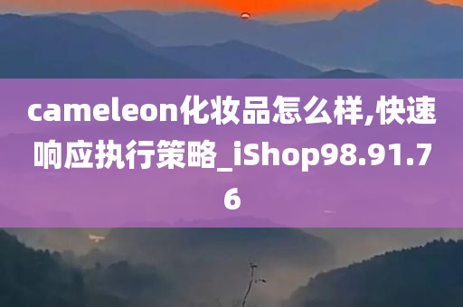 cameleon化妆品怎么样,快速响应执行策略_iShop98.91.76