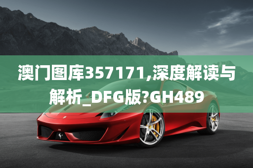 澳门图库357171,深度解读与解析_DFG版?GH489