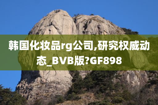 韩国化妆品rg公司,研究权威动态_BVB版?GF898