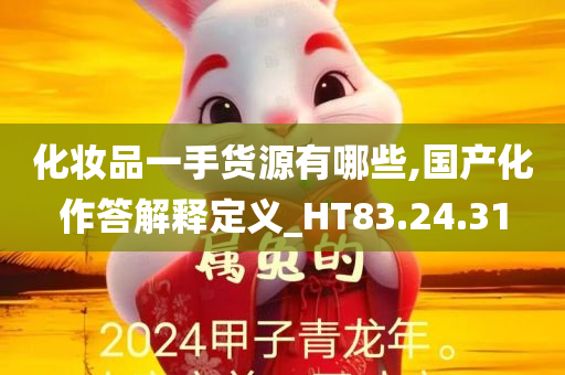 化妆品一手货源有哪些,国产化作答解释定义_HT83.24.31