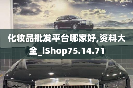 化妆品批发平台哪家好,资料大全_iShop75.14.71