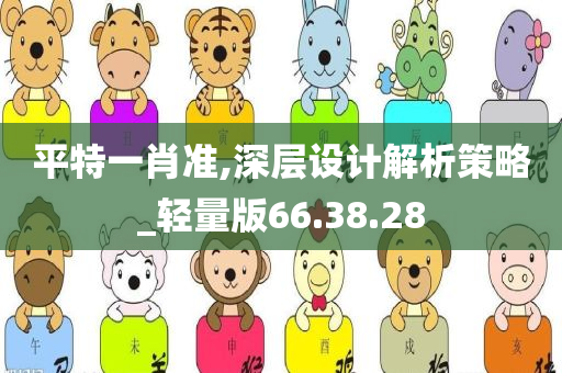 平特一肖准,深层设计解析策略_轻量版66.38.28