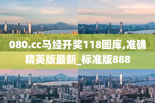 080.cc马经开奖118图库,准确精英版最新_标准版888