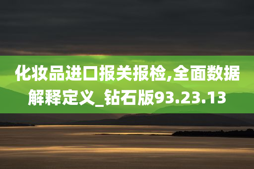 化妆品进口报关报检,全面数据解释定义_钻石版93.23.13