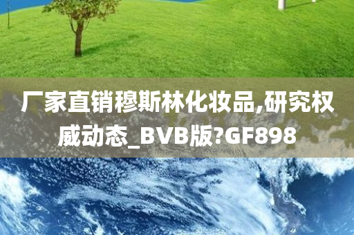 厂家直销穆斯林化妆品,研究权威动态_BVB版?GF898