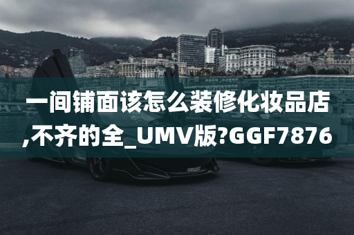 一间铺面该怎么装修化妆品店,不齐的全_UMV版?GGF7876