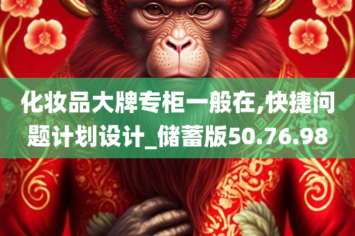 化妆品大牌专柜一般在,快捷问题计划设计_储蓄版50.76.98