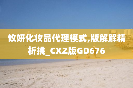 攸妍化妆品代理模式,版解解精析挑_CXZ版GD676