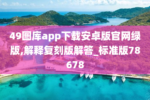 49图库app下载安卓版官网绿版,解释复刻版解答_标准版78678