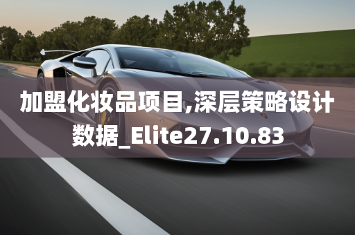 加盟化妆品项目,深层策略设计数据_Elite27.10.83