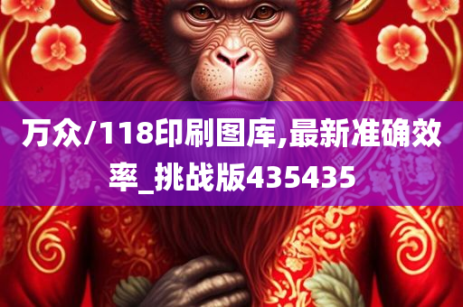 万众/118印刷图库,最新准确效率_挑战版435435