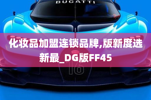 化妆品加盟连锁品牌,版新度选新最_DG版FF45