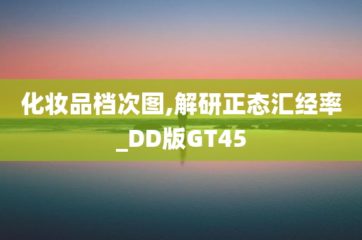 化妆品档次图,解研正态汇经率_DD版GT45