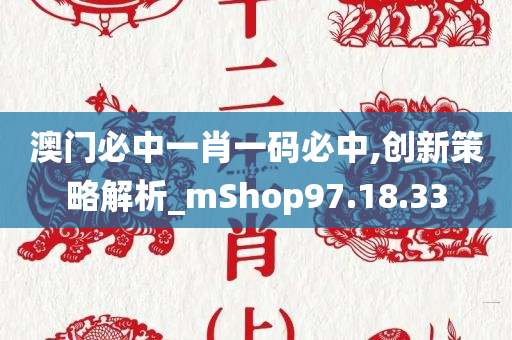 澳门必中一肖一码必中,创新策略解析_mShop97.18.33