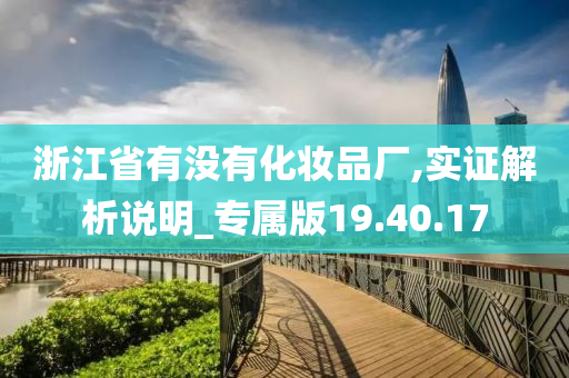 浙江省有没有化妆品厂,实证解析说明_专属版19.40.17