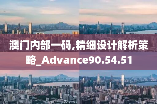 澳门内部一码,精细设计解析策略_Advance90.54.51