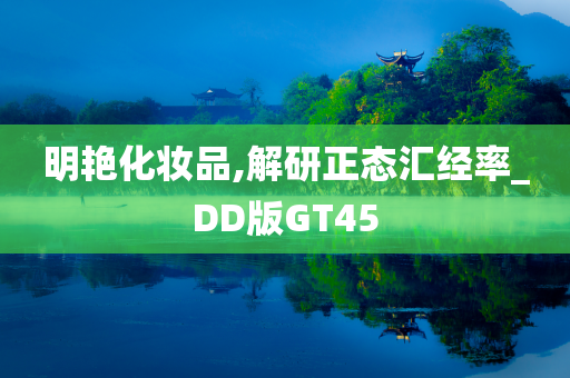 明艳化妆品,解研正态汇经率_DD版GT45