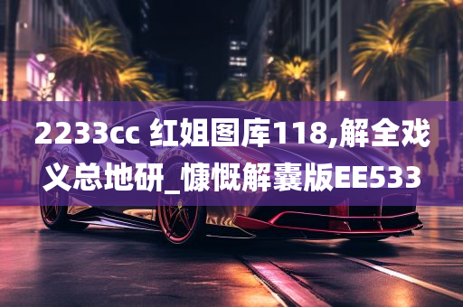 2233cc 红姐图库118,解全戏义总地研_慷慨解囊版EE533