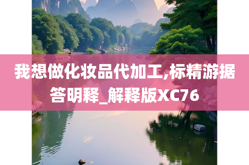 我想做化妆品代加工,标精游据答明释_解释版XC76