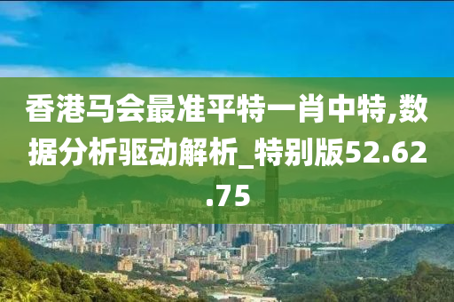 香港马会最准平特一肖中特,数据分析驱动解析_特别版52.62.75