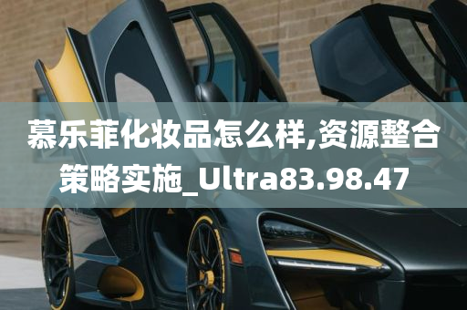 慕乐菲化妆品怎么样,资源整合策略实施_Ultra83.98.47